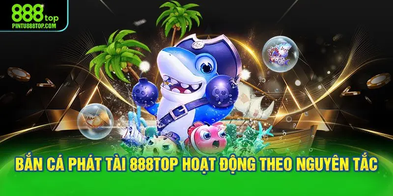 Bắn cá phát tài tại 888TOP hoạt động theo nguyên tắc nào?