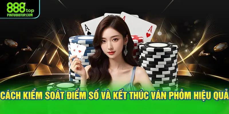 Cách kiểm soát điểm số và kết thúc ván phỏm hiệu quả