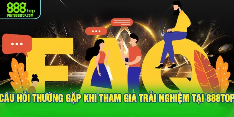Câu hỏi thường gặp khi tham gia trải nghiệm tại 888TOP