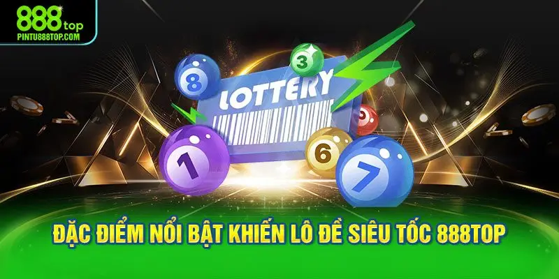Đặc điểm nổi bật khiến lô đề siêu tốc 888TOP được quan tâm