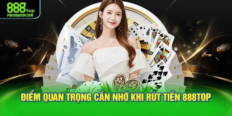 4 điểm quan trọng cần nhớ khi thực hiện rút tiền 888TOP