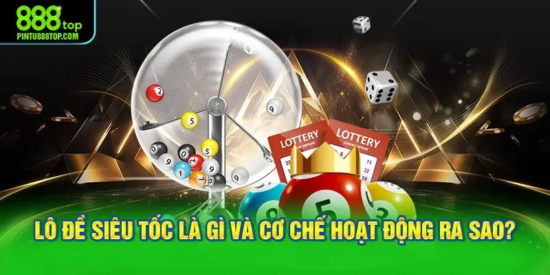 Lô đề siêu tốc là gì và cơ chế hoạt động ra sao?