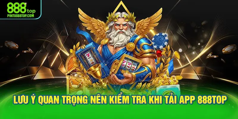 Những lưu ý quan trọng nên kiểm tra khi tải app 888TOP