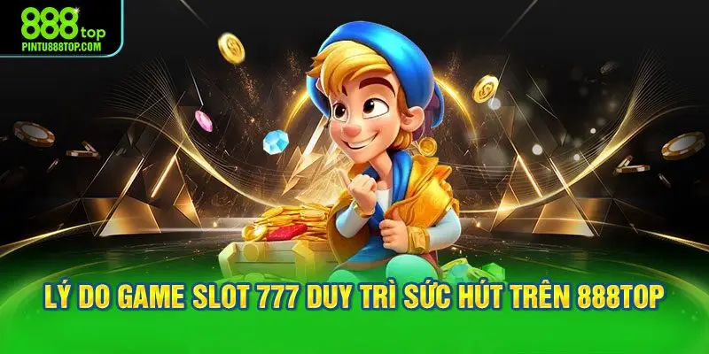 Lý do Game Slot 777 duy trì sức hút trên 888TOP