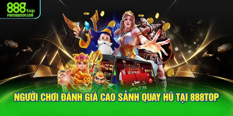 Người chơi đánh giá cao sảnh quay hũ tại 888TOP