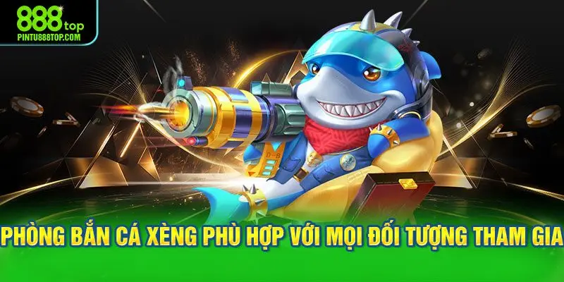 Các dạng phòng bắn cá xèng phù hợp với mọi đối tượng tham gia