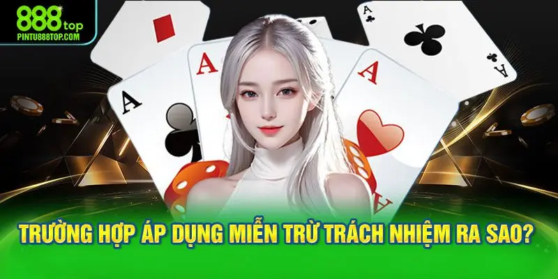 Các trường hợp áp dụng miễn trừ trách nhiệm ra sao?