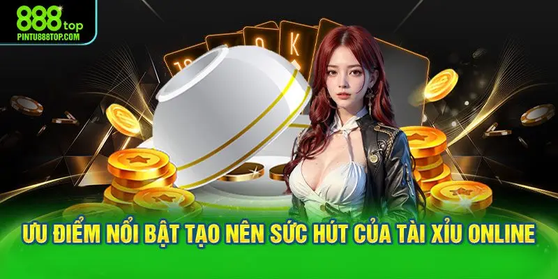 Ưu điểm nổi bật tạo nên sức hút của tài xỉu online