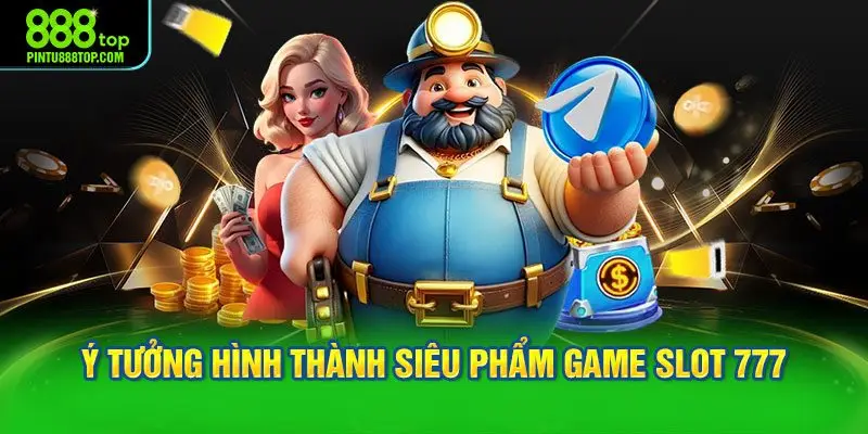 Ý tưởng hình thành siêu phẩm Game Slot 777